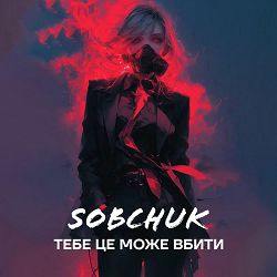 SOBCHUK - Тебе це може вбити